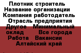 Плотник-строитель › Название организации ­ Компания-работодатель › Отрасль предприятия ­ Другое › Минимальный оклад ­ 1 - Все города Работа » Вакансии   . Алтайский край